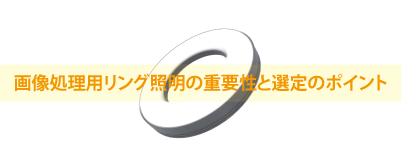 画像処理用リング照明の重要性と選定のポイント　－画像処理照明のポイント－